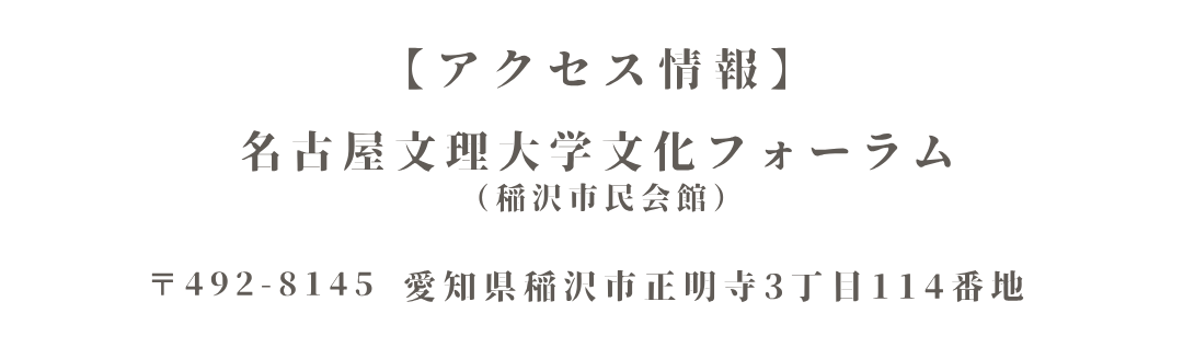 アクセス情報

名古屋文理大学文化フォーラム（稲沢市民会館）
〒492-8145　愛知県稲沢市正明寺3丁目1114番地