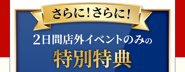 さらに！さらに！２日間店外イベントのみの特別特典